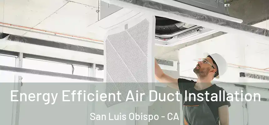  Energy Efficient Air Duct Installation San Luis Obispo - CA